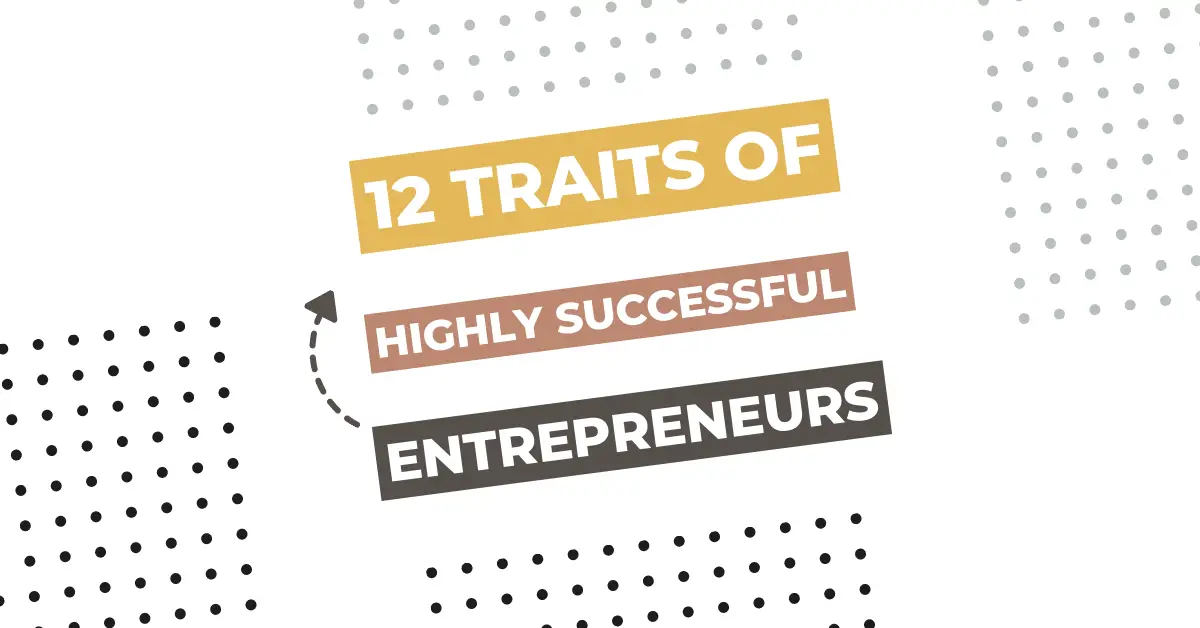 12 Traits of Highly Successful Entrepreneurs + 10 Questions